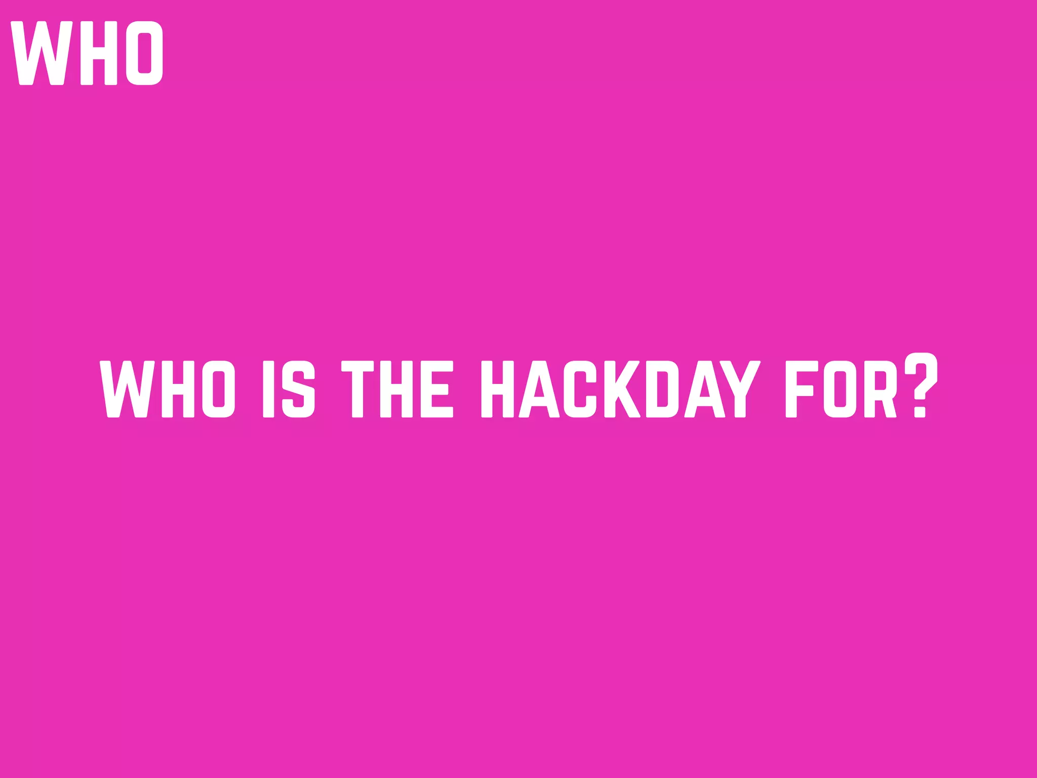 who is the hackday for?
who
 