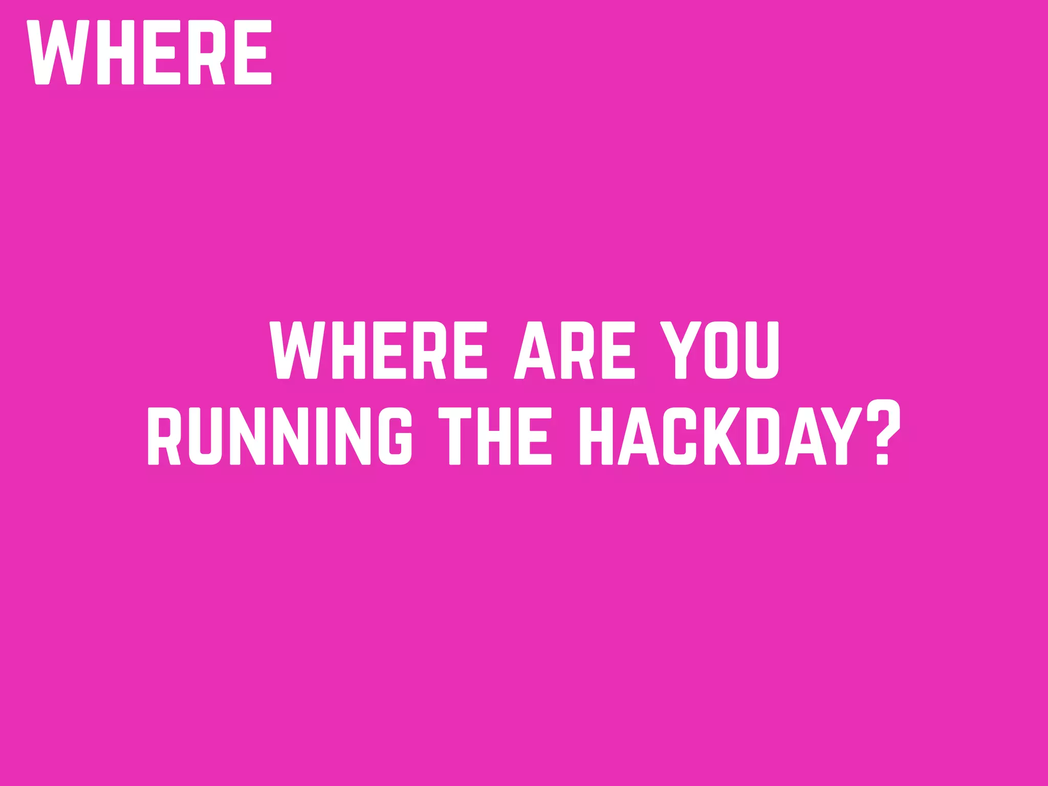 where
where are you
running the hackday?
 