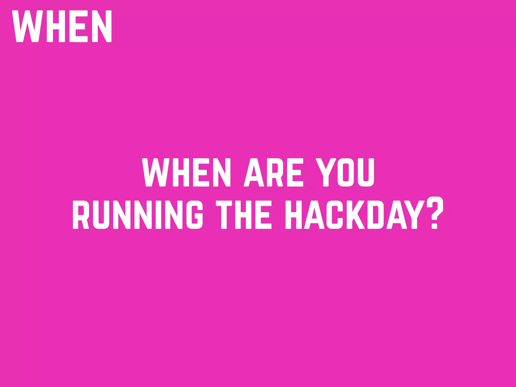 when are you
running the hackday?
when
 
