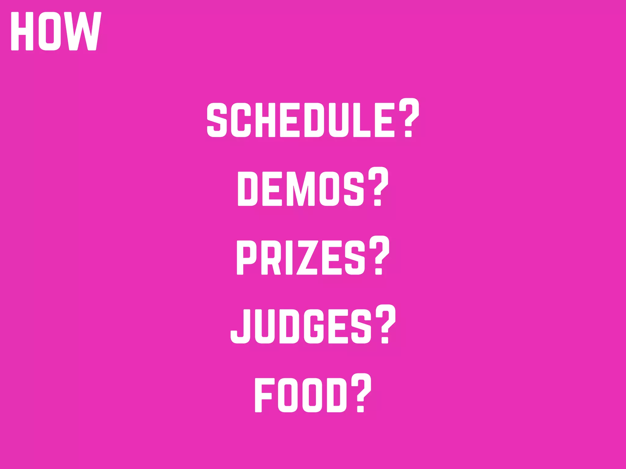 how
demos?
prizes?
schedule?
judges?
food?
 