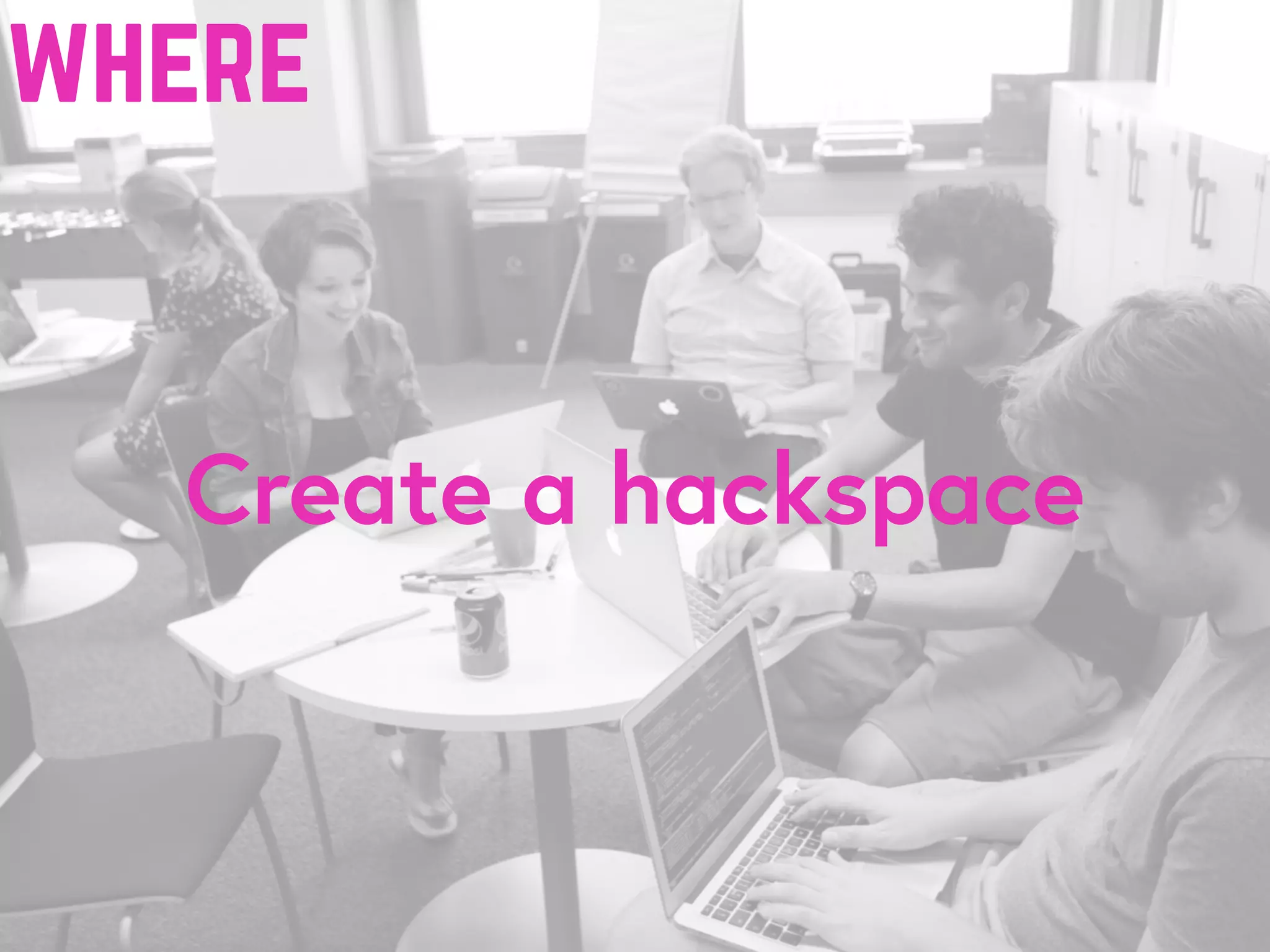 Create a hackspace
where
 