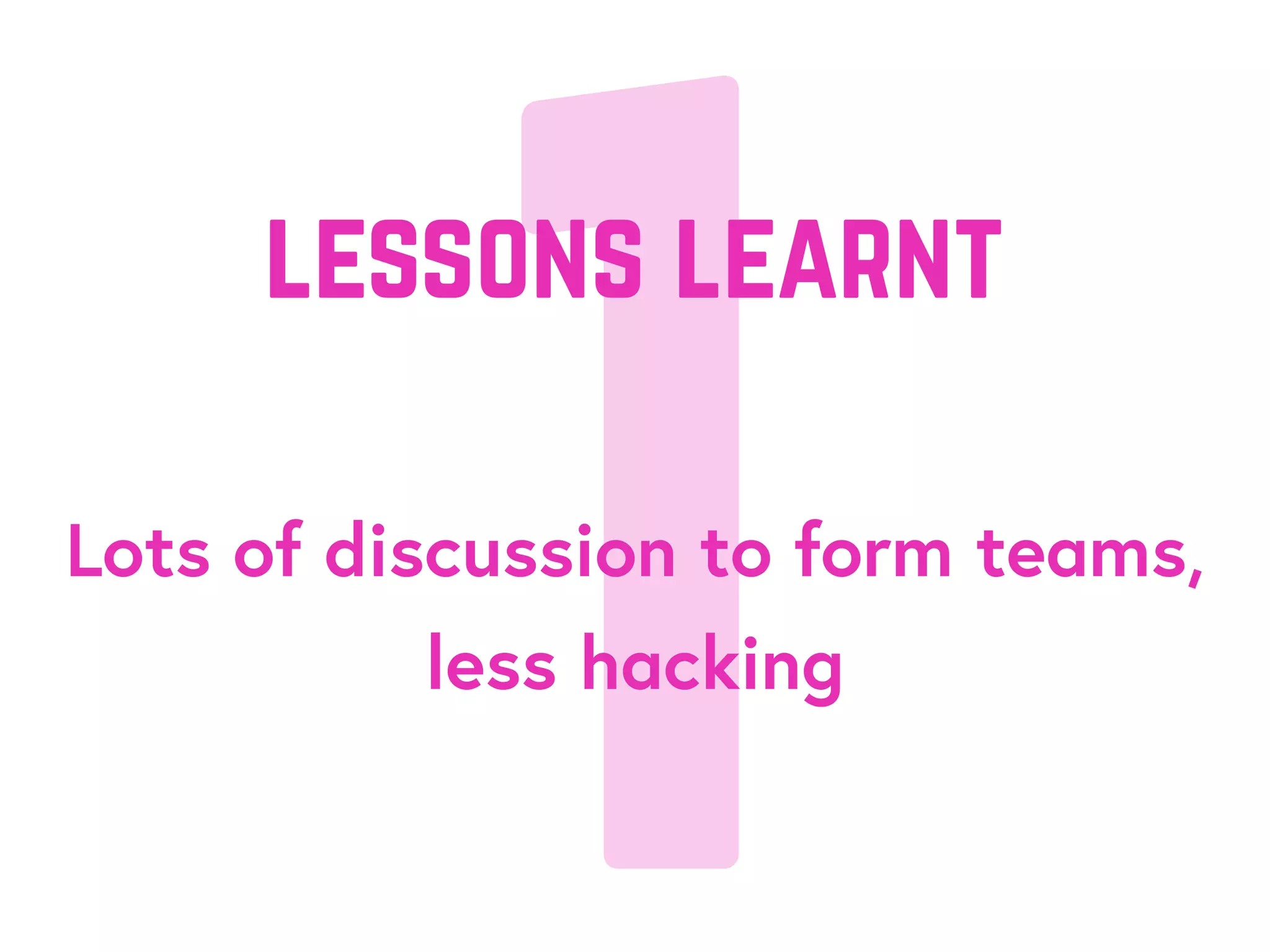 1Lots of discussion to form teams,
less hacking
lessons learnt
 