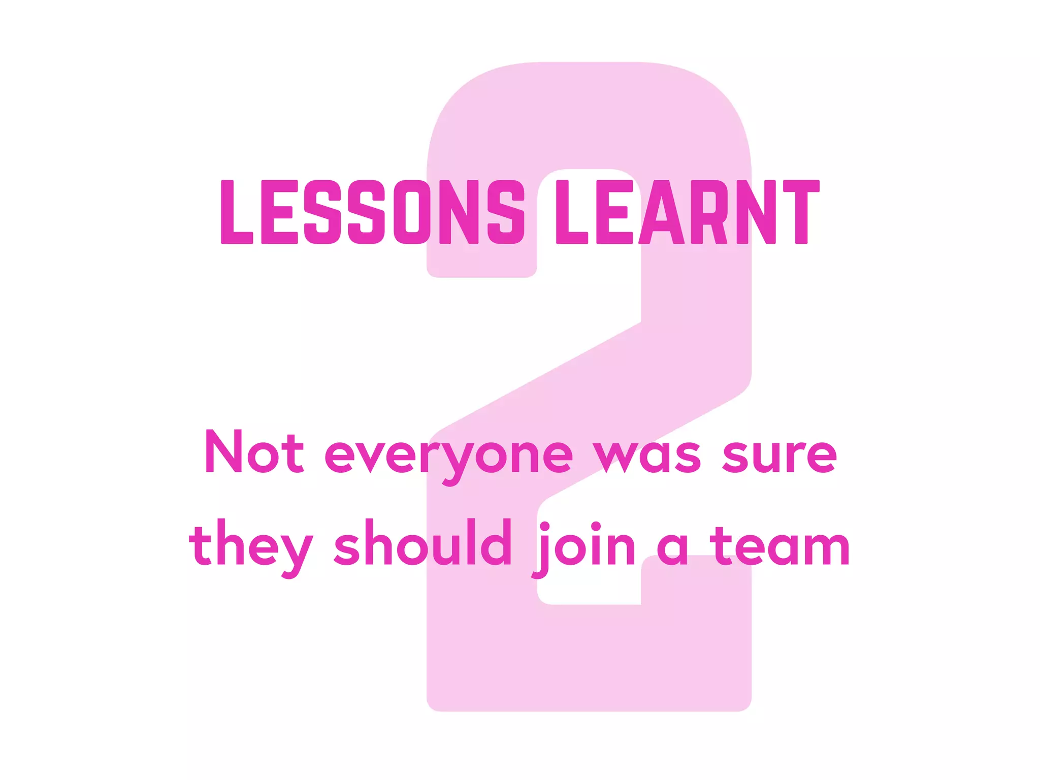 2Not everyone was sure
they should join a team
lessons learnt
 