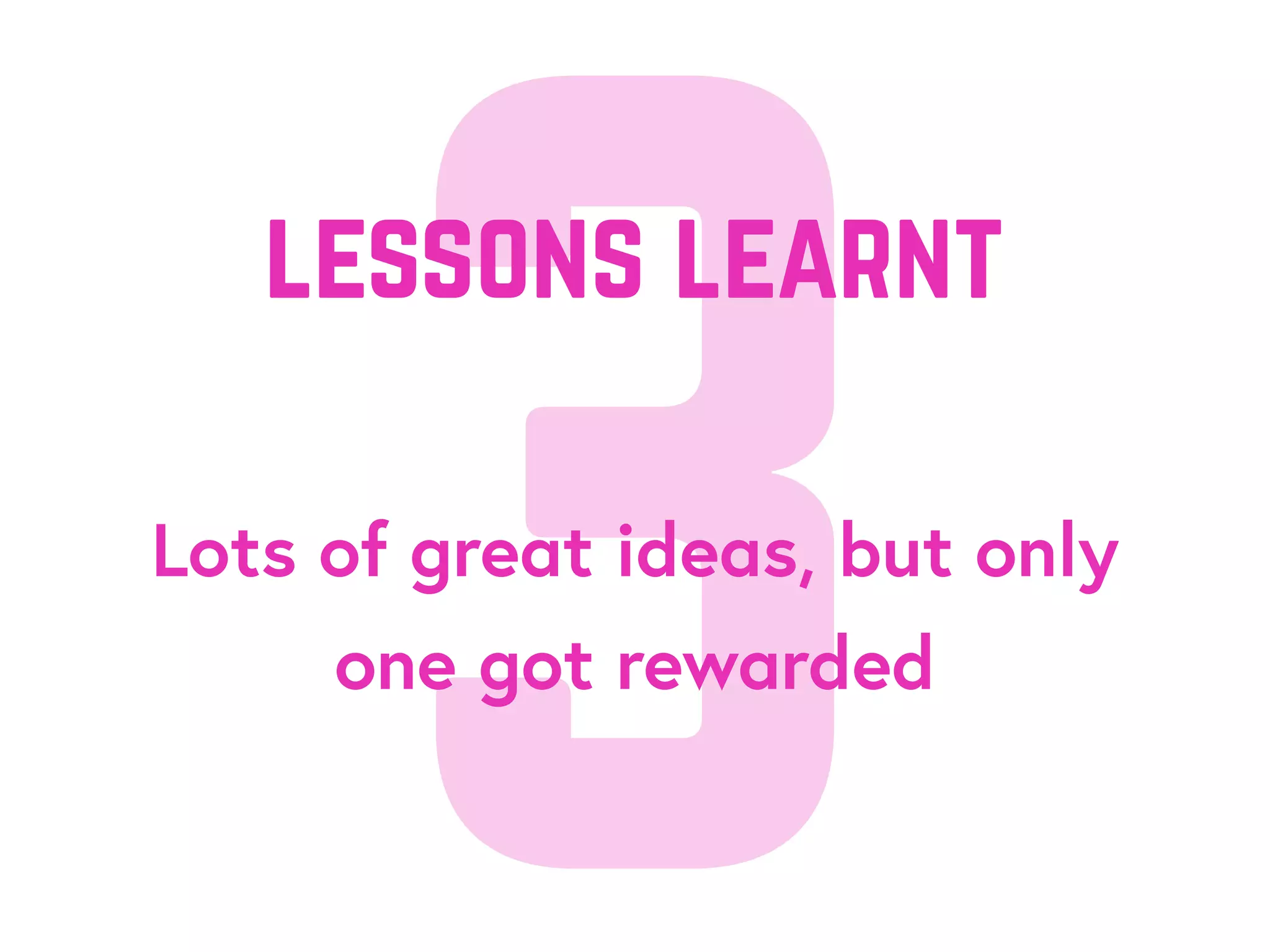 3Lots of great ideas, but only
one got rewarded
lessons learnt
 