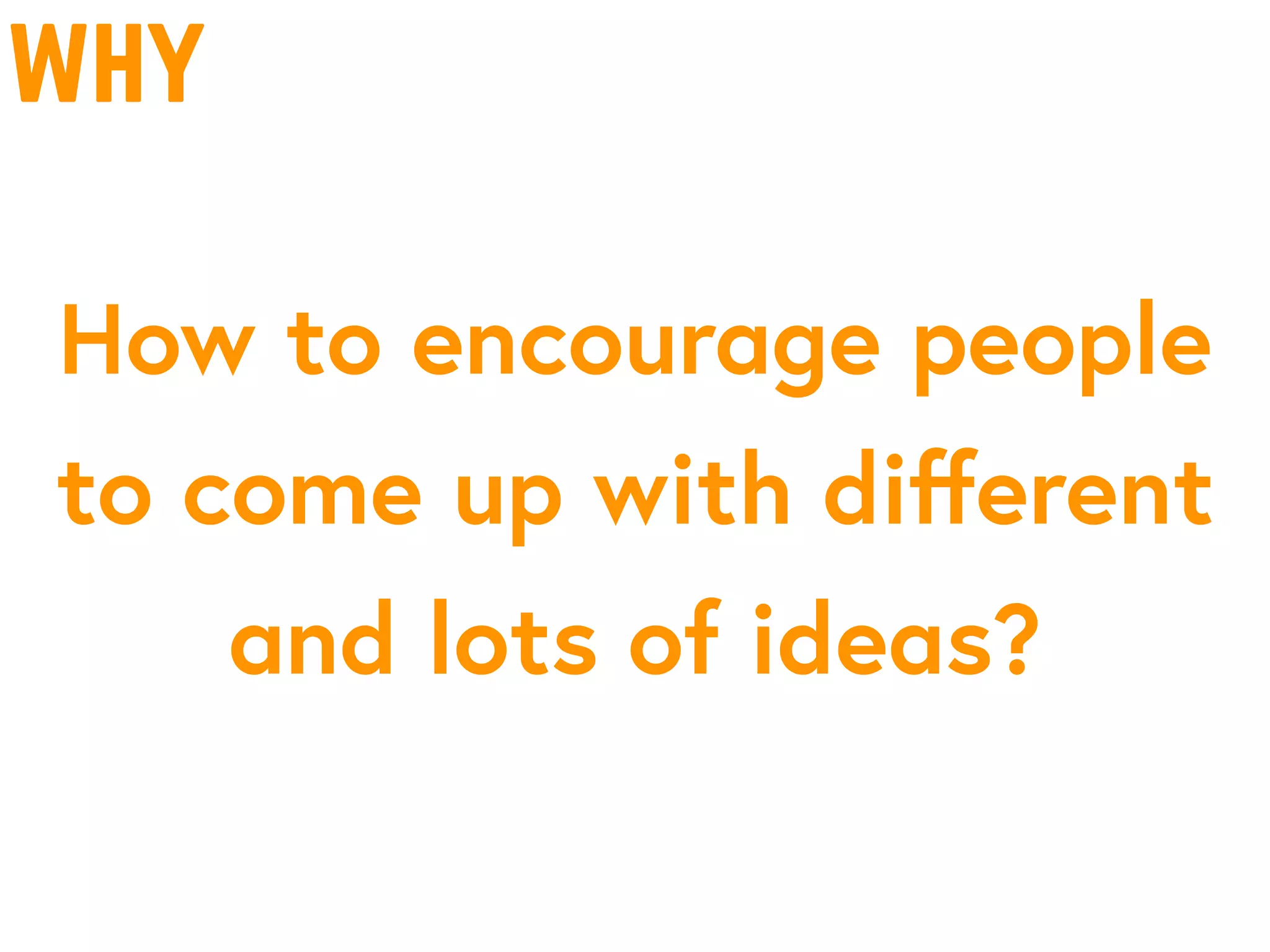why
How to encourage people
to come up with diﬀerent
and lots of ideas?
 