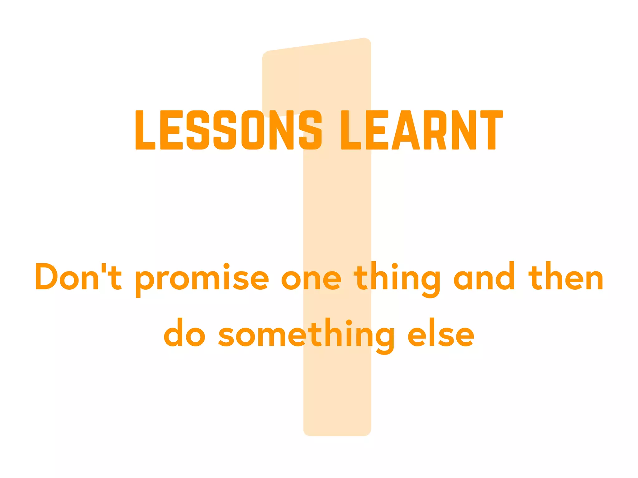 1Don’t promise one thing and then
do something else
lessons learnt
 