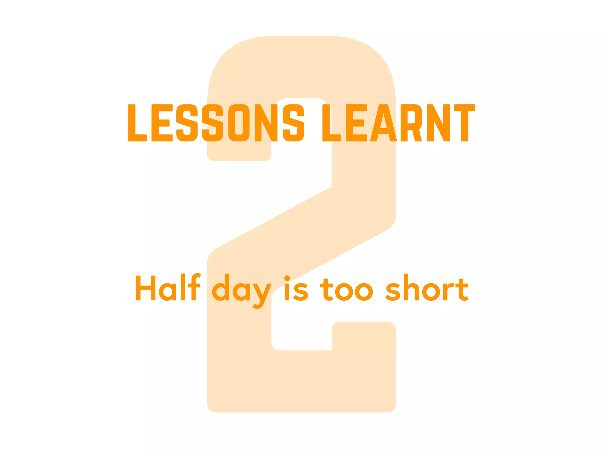 2Half day is too short
lessons learnt
 
