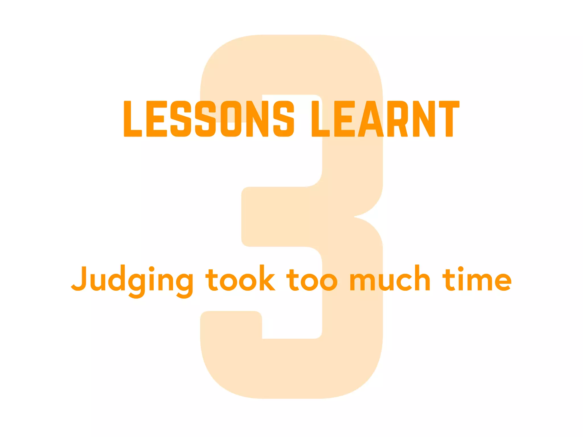 3Judging took too much time
lessons learnt
 