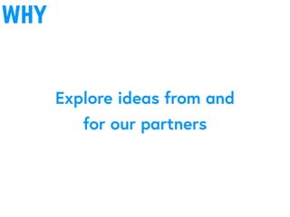 why
Explore ideas from and
for our partners
 