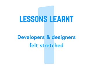 1Developers & designers
felt stretched
lessons learnt
 