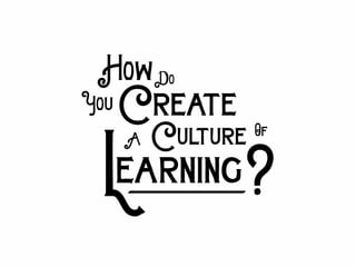 How
Create
Learning
CultureA
Do
You
Of
?
 