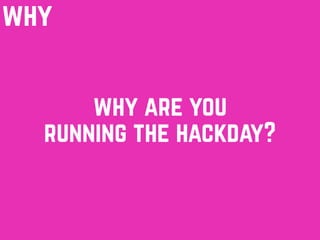 why
why are you
running the hackday?
 