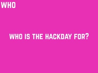 who is the hackday for?
who
 