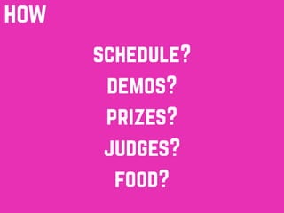 how
demos?
prizes?
schedule?
judges?
food?
 