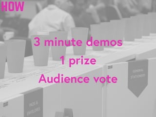 3 minute demos
1 prize
Audience vote
how
 