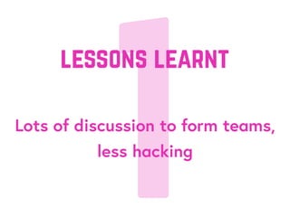 1Lots of discussion to form teams,
less hacking
lessons learnt
 