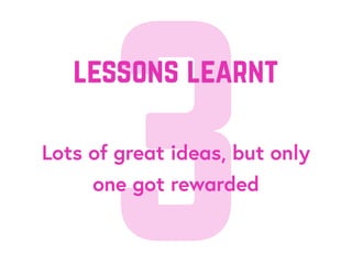 3Lots of great ideas, but only
one got rewarded
lessons learnt
 