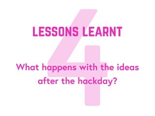 4What happens with the ideas
after the hackday?
lessons learnt
 