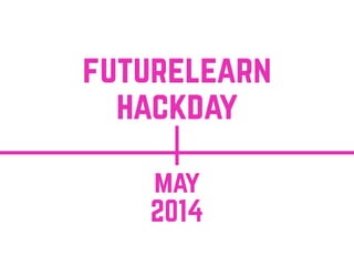 may
2014
futurelearn
hackday
 