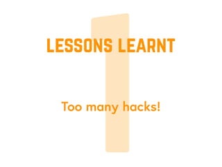 1Too many hacks!
lessons learnt
 
