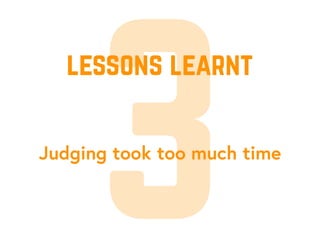3Judging took too much time
lessons learnt
 