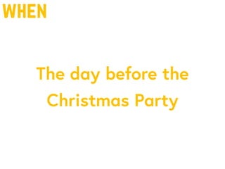 when
The day before the
Christmas Party
 