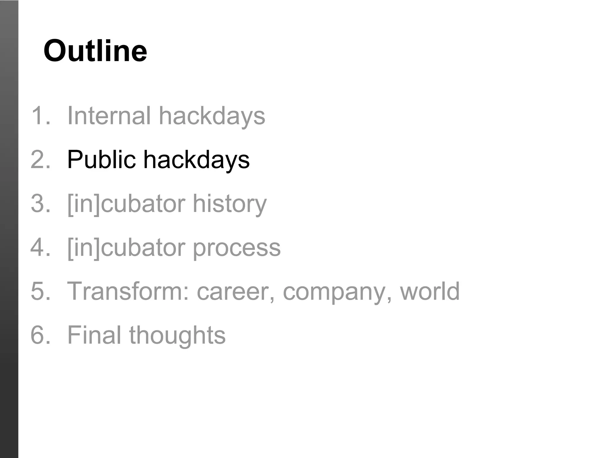 Outline

1. Internal hackdays
2. Public hackdays
3. [in]cubator history
4. [in]cubator process
5. Transform: career, company, world
6. Final thoughts
 