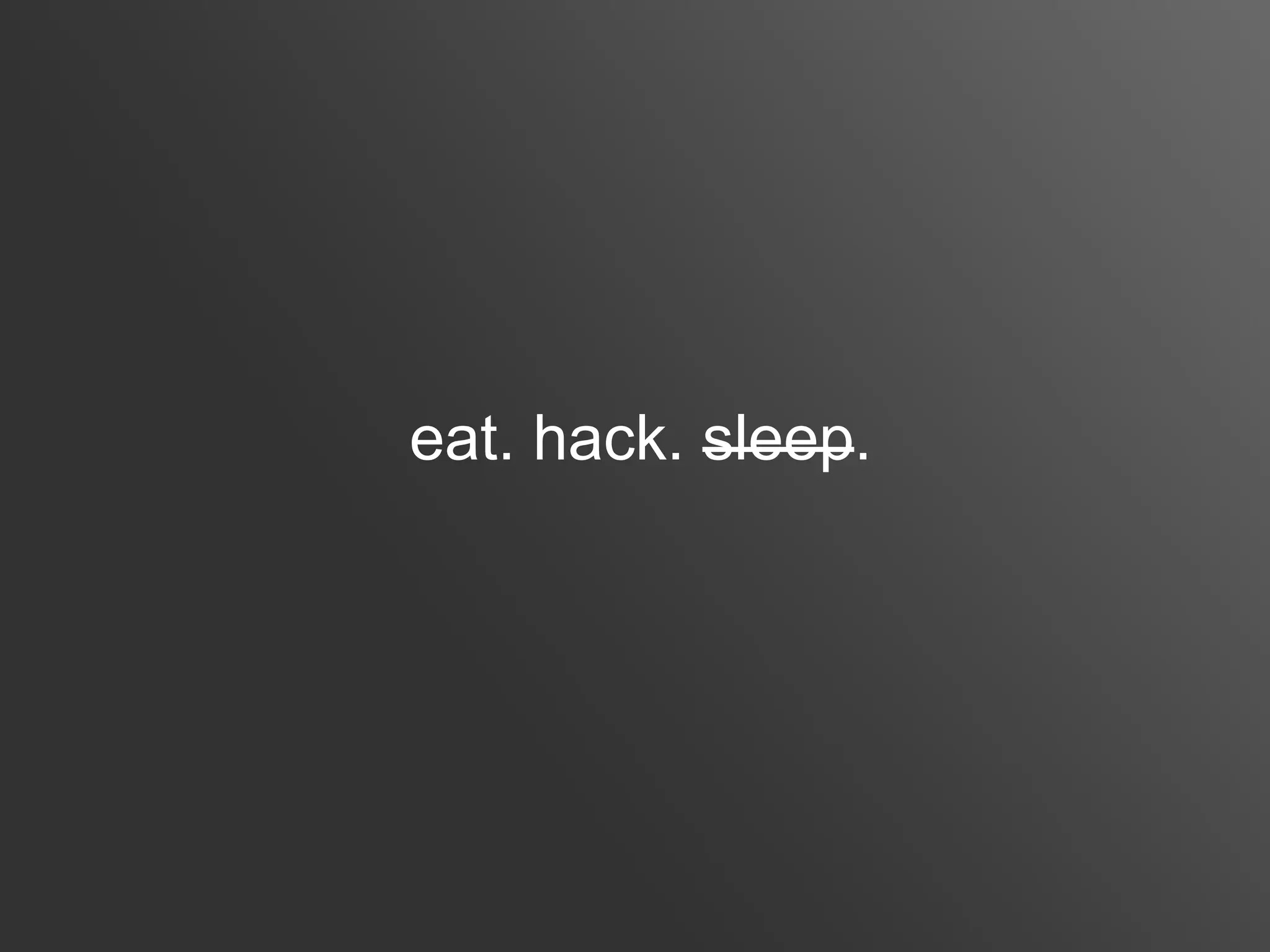 eat. hack. sleep.
 