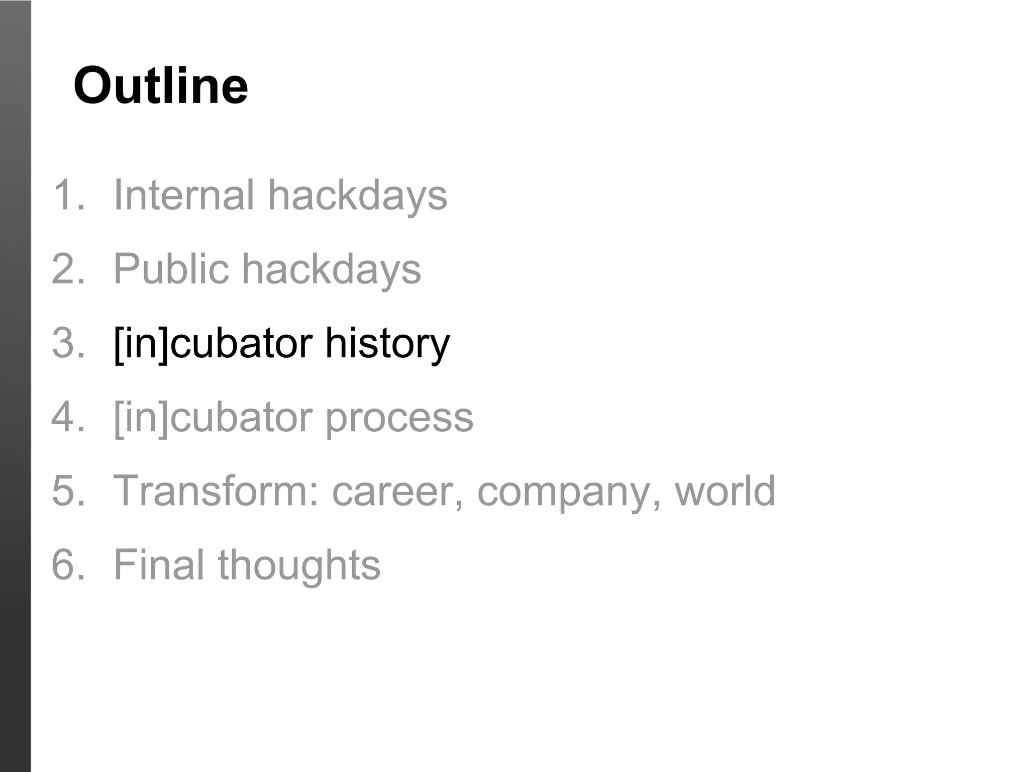 Outline

1. Internal hackdays
2. Public hackdays
3. [in]cubator history
4. [in]cubator process
5. Transform: career, company, world
6. Final thoughts
 