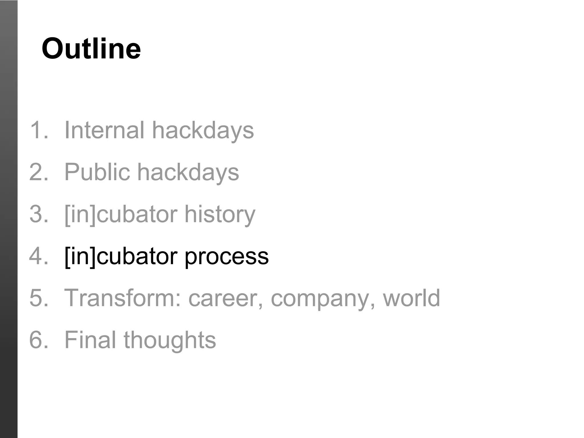 Outline

1. Internal hackdays
2. Public hackdays
3. [in]cubator history
4. [in]cubator process
5. Transform: career, company, world
6. Final thoughts
 
