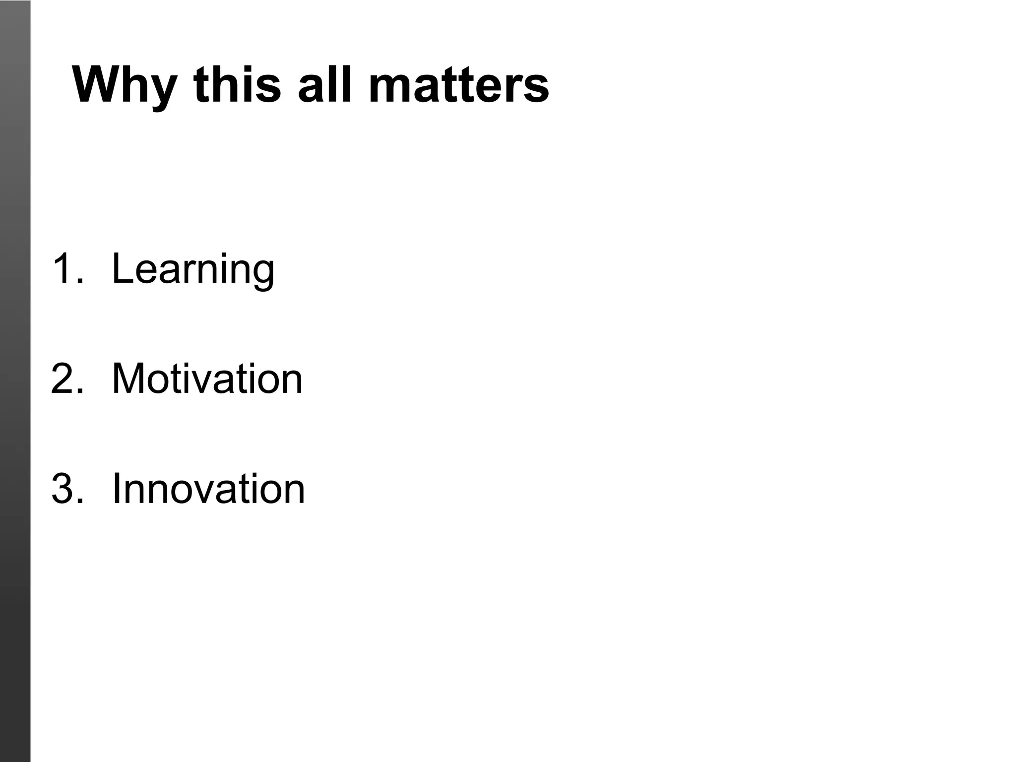 Why this all matters


1. Learning

2. Motivation

3. Innovation
 