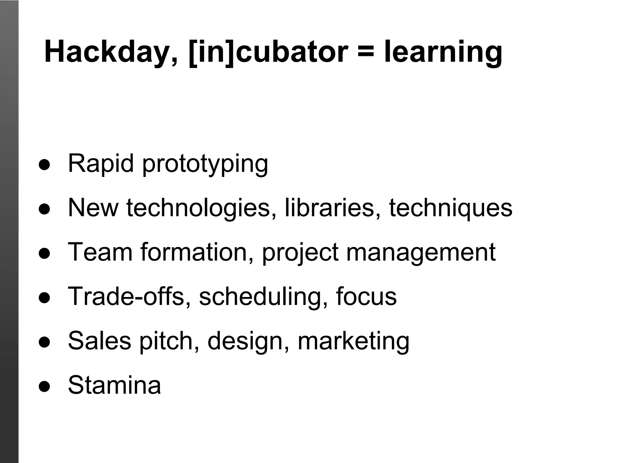 Hackday, [in]cubator = learning


● Rapid prototyping
● New technologies, libraries, techniques
● Team formation, project management
● Trade-offs, scheduling, focus
● Sales pitch, design, marketing
● Stamina
 