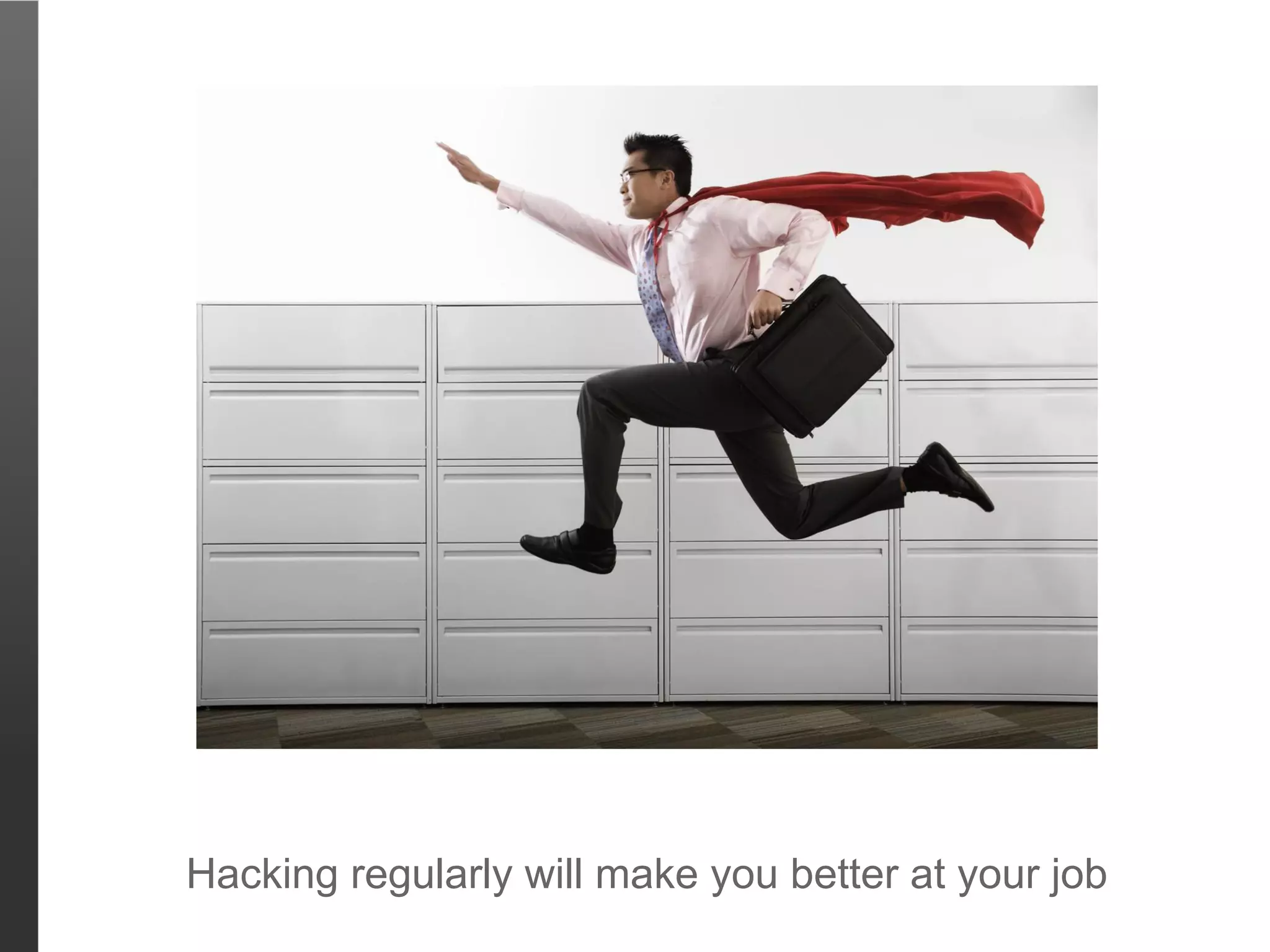 Hacking regularly will make you better at your job
 
