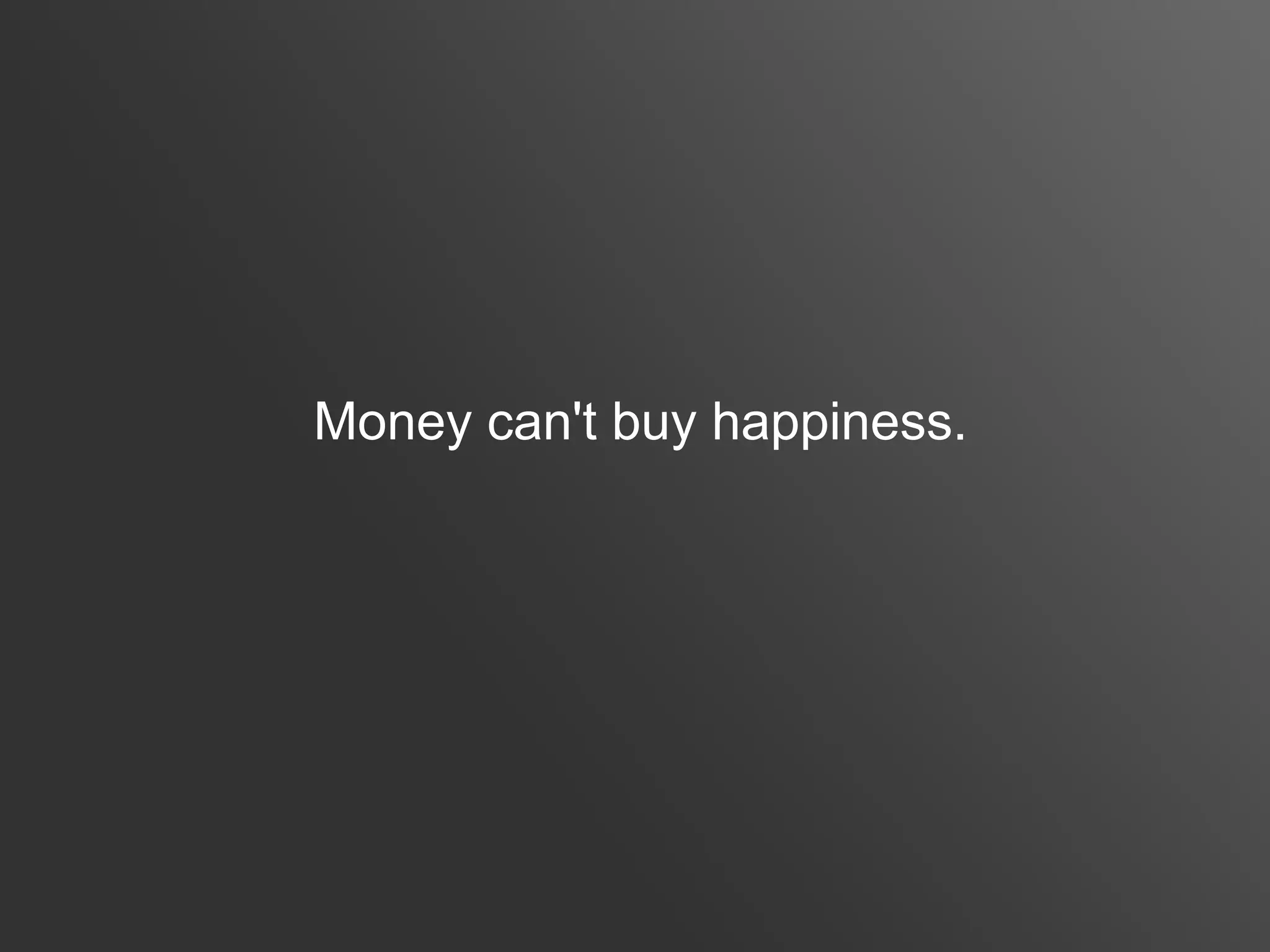 Money can't buy happiness.
 