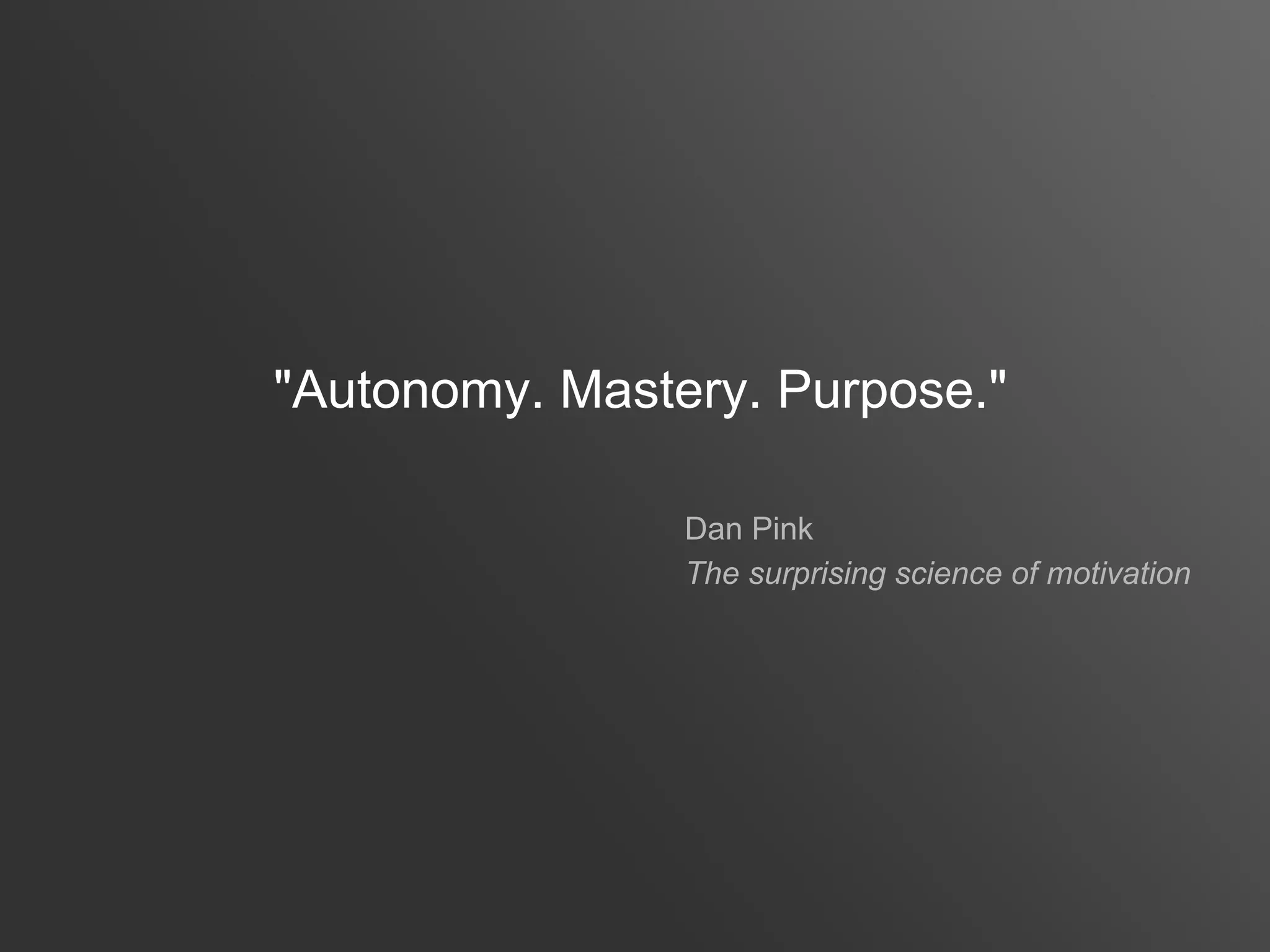 "Autonomy. Mastery. Purpose."

                Dan Pink
                The surprising science of motivation
 