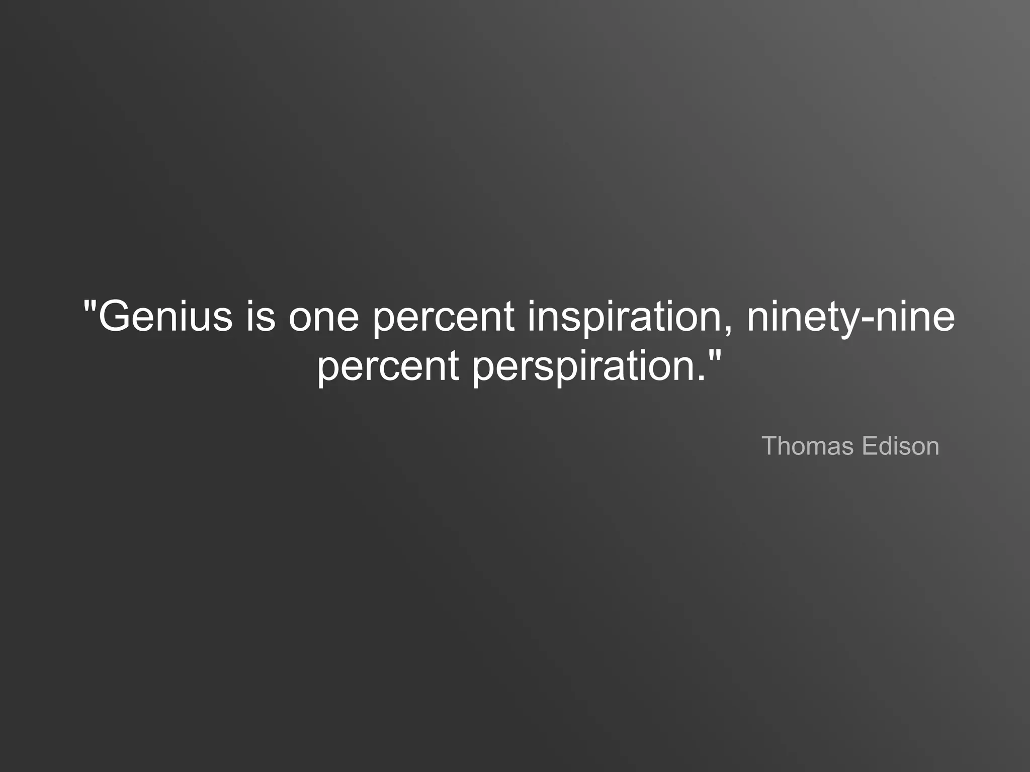 "Genius is one percent inspiration, ninety-nine
            percent perspiration."
                                    Thomas Edison
 