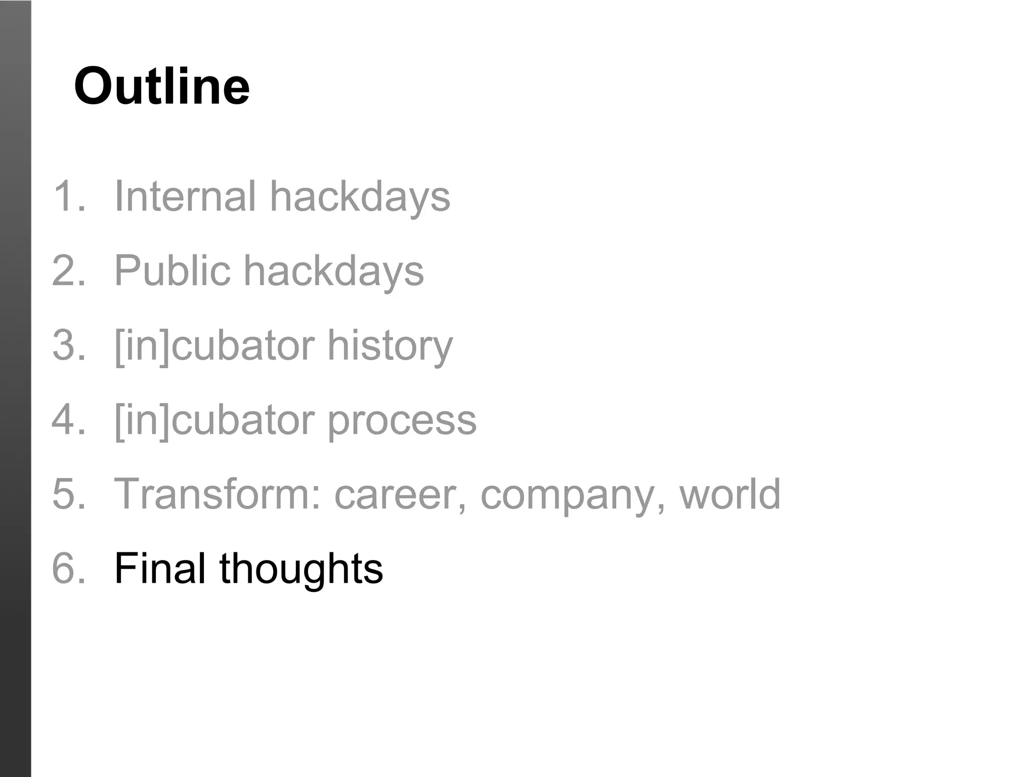 Outline

1. Internal hackdays
2. Public hackdays
3. [in]cubator history
4. [in]cubator process
5. Transform: career, company, world
6. Final thoughts
 