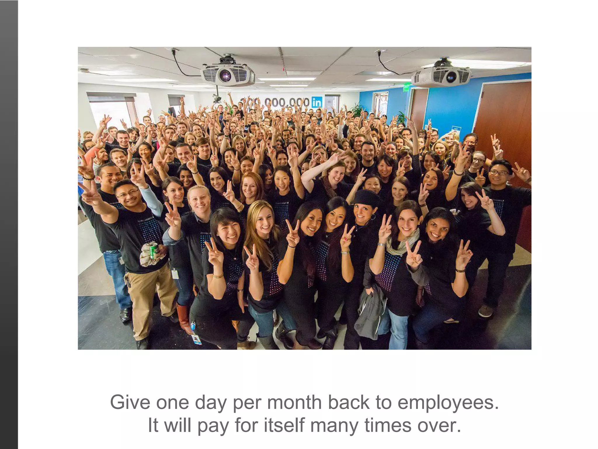 Give one day per month back to employees.
    It will pay for itself many times over.
 