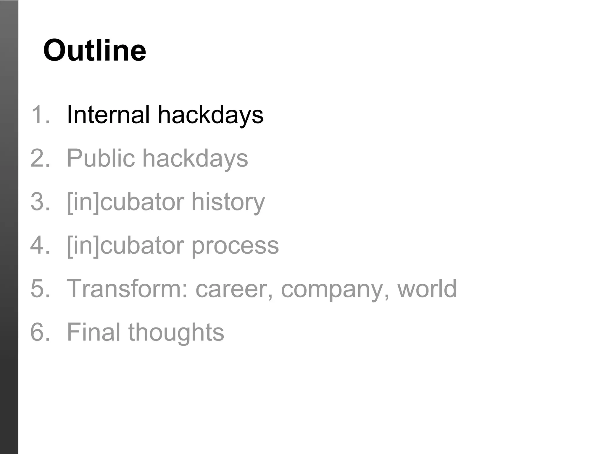 Outline

1. Internal hackdays
2. Public hackdays
3. [in]cubator history
4. [in]cubator process
5. Transform: career, company, world
6. Final thoughts
 