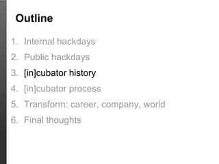 Outline

1. Internal hackdays
2. Public hackdays
3. [in]cubator history
4. [in]cubator process
5. Transform: career, compa...