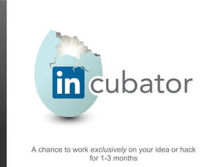 A chance to work exclusively on your idea or hack
                 for 1-3 months
 