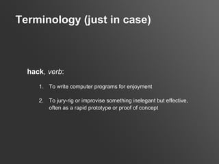 Terminology (just in case)



  hack, verb:
     1.   To write computer programs for enjoyment

     2.   To jury-rig or i...