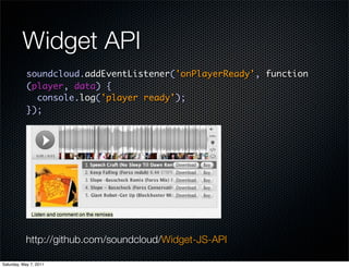 Widget API
            soundcloud.addEventListener('onPlayerReady', function
            (player, data) {
              console.log('player ready');
            });




           http://github.com/soundcloud/Widget-JS-API

Saturday, May 7, 2011
 