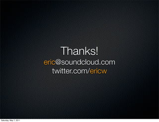 Thanks!
                        eric@soundcloud.com
                           twitter.com/ericw




Saturday, May 7, 2011
 