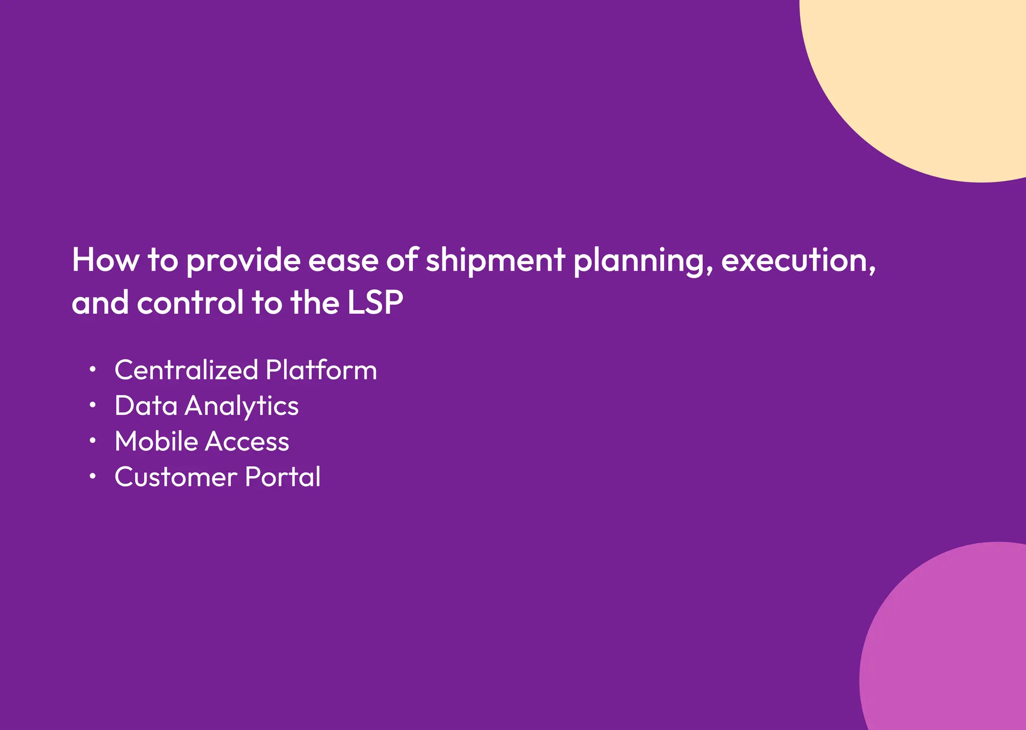Centralized Platfor
Data Analytic
Mobile Acces
Customer Portal
How to provide ease of shipment planning, execution,
and control to the LSP
 