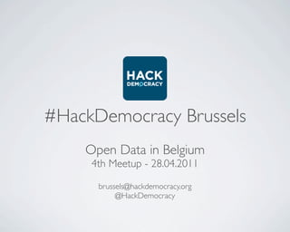 #HackDemocracy Brussels
    Open Data in Belgium
     4th Meetup - 28.04.2011

      brussels@hackdemocracy.org
           @HackDemocracy
 