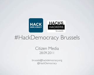 #HackDemocracy Brussels
        Citizen Media
            28.09.2011

      brussels@hackdemocracy.org
           @HackDemocracy
 