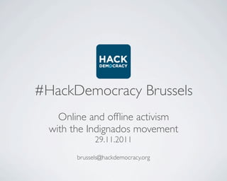#HackDemocracy Brussels
    Online and ofﬂine activism
  with the Indignados movement
              29.11.2011

        brussels@hackdemocracy.org
 