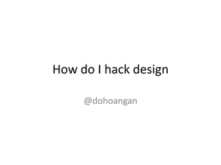 How do I hack design
@dohoangan
 