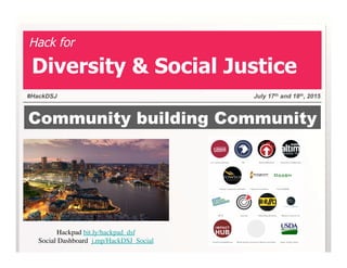 Community building Community
#HackDSJ July 17th and 18th, 2015
Hack for
Diversity & Social Justice
Hackpad bit.ly/hackpad_dsf
Social Dashboard j.mp/HackDSJ_Social
 